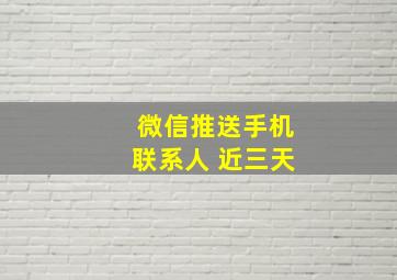 微信推送手机联系人 近三天